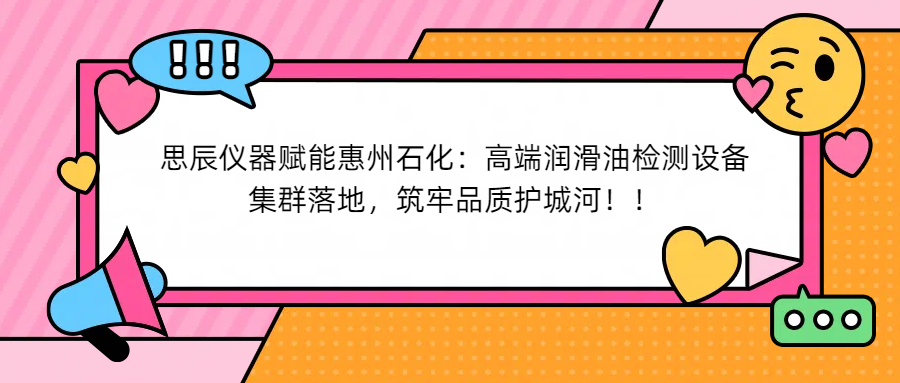 思辰儀器賦能惠州石化：高端潤滑油檢測設備集群落地，筑牢品質護城河！